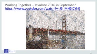 Working Together – JavaOne 2016 in September
https://www.youtube.com/watch?v=J5_MH5jCYh0
4
 