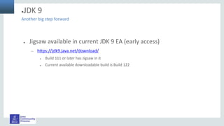 ●JDK 9
● Jigsaw available in current JDK 9 EA (early access)
– https://jdk9.java.net/download/
● Build 111 or later has Jigsaw in it
● Current available downloadable build is Build 122
Another big step forward
 