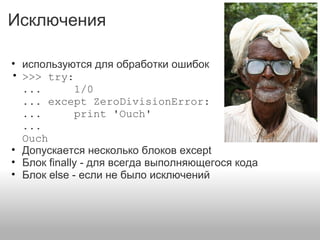 Исключения
• используются для обработки ошибок
• >>> try:
... 1/0
... except ZeroDivisionError:
... print 'Ouch'
...
Ouch
• Допускается несколько блоков except
• Блок finally - для всегда выполняющегося кода
• Блок else - если не было исключений
 