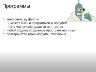 Программы
• текстовые .py файлы
o может быть и программой и модулем
o это часто используется для тестов
• любой модуль отдельное пространство имен
• пространство имен модуля - глобально
 