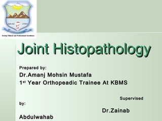 Joint HistopathologyJoint Histopathology
Prepared by:Prepared by:
Dr.Amanj Mohsin MustafaDr.Amanj Mohsin Mustafa
11stst
Year Orthopeadic Trainee At KBMSYear Orthopeadic Trainee At KBMS
SupervisedSupervised
by:by:
Dr.ZainabDr.Zainab
AbdulwahabAbdulwahab
 