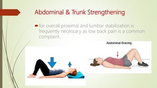 Abdominal & Trunk Strengthening
for overall proximal and lumbar stabilization is
frequently necessary as low back pain is a common
complaint.
 
