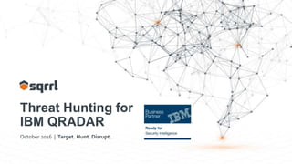 Threat Hunting for
IBM QRADAR
October 2016 | Target. Hunt. Disrupt.
 
