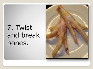 7. Twist
and break
bones.
 
