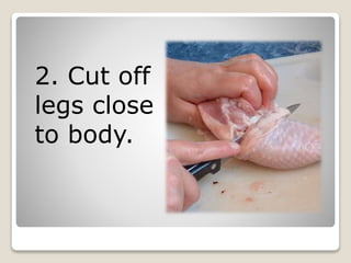 2. Cut off
legs close
to body.
 