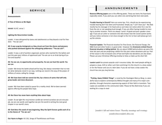 ANNOUNCEMENTS
                              SERVICE
                                                                                        Reverse Offering papers are in the offering plates. These are items the food bank
Announcements                                                                           especially needs. If you wish you can select one and bring that item next week.


A Time of Silence as We Begin                                                           Trouble Hearing in Church? Here are some tips. First, should you be experiencing
                                                                                        trouble hearing don’t be silent and frustrated. Simply say “I can’t hear you”. Rev Bob
                                                                                        mostly has his message in his head and as such does not notice when he is too far
Introit: VU 87, verse 1                                                                 from the mic or not speaking loud enough. If you are often having trouble try mov-
                                                                                        ing to another location. There are always ‘zones’ of good and poor speaker cover-
                                                                                        age. If you are an usher or someone else who knows how the sound system works
Lighting the Resurrection Candle,                                                       and you notice someone is not close enough to the mic to hear well please go turn
                                                                                        up the volume.
Leader: It was whispered by slaves and abolitionists as they blazed a trail for free-
dom: “Yes we can!”.
                                                                                        Financial Update. The financial situation for Pine Grove, the Pastoral Charge, the
All: It was sung by immigrants as they struck out from the shores and pioneers          M&S fund and other funds is in good order. However the Oromocto United Church
who pushed westward against the unforgiving wilderness: ‘”Yes we can!”.                 financial situation is falling behind. We are about $2000 behind where we were this
                                                                                        time last year and are projecting a deficit for this year unless donations pick up. Part
Leader: It was a call of workers organized, women who reached for the ballots and       of the reason is the increased costs of fuel and hydro but donations are also down.
just this past year millions of oppressed said “Yes we can to an Arab Spring of jus-    Please use your Christmas Offering envelop to help us make up the short fall.
tice and equality”.

All: Yes we can, to opportunity and prosperity, Yes we can heal this world. Yes         Loonie Lunch has proven popular and it resumes today. We need people willing to
we can.                                                                                 prepare a soup, chilli or other such item and bring it to the church in a slow cooker
                                                                                        or for the freezer and use at a later date. If you do not have a slow cooker the
Leader: We know the battle ahead will be long. But always remember that no mat-
ter what obstacles stand in our way, nothing can stand in the way of the power of       church has one you may borrow.
millions of voices calling for change.

All: We have been told we cannot do this, by a chorus of cynics that will only           “Putting Away Childish Things”, a novel by the theologian Marcus Borg, is a won-
grow louder and more dissonant.                                                         derful way to explore contemporary Biblical thought and many of its major com-
                                                                                        plexities, through characters experiencing aspects of their faith in transition. Two
Leader: We have been asked to pause for a reality check. We've been warned              copies are available on the communion table. Please let Rev Bob know if you are
against offering the people false hope.                                                 waiting for a copy to read.


All: But there has never been anything false about hope.

Leader: As we light this resurrection candle we remind ourselves we are one peo-
ple, we are one world, and together we join the world in writing the next great
chapter in our world’s story

All: God bless this week of new beginning. May the Spirit forever guide each of us             Jennifer’s fall and winter hours: Thursday mornings and evenings.
to the theme of “Yes we can”.
                                                                                                                  jenniferchiasson@nb.aibn.com

Our Hymn to Begin: VU 101, Songs of Thankfulness and Praise
 