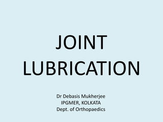 JOINT
LUBRICATION
Dr Debasis Mukherjee
IPGMER, KOLKATA
Dept. of Orthopaedics
 