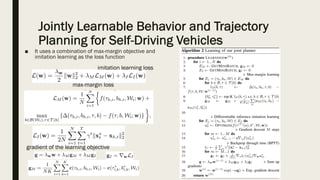Jointly Learnable Behavior and Trajectory
Planning for Self-Driving Vehicles
■ It uses a combination of max-margin objective and
imitation learning as the loss function
max-margin loss
imitation learning loss
gradient of the learning objective
 