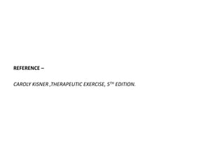 REFERENCE –
CAROLY KISNER ,THERAPEUTIC EXERCISE, 5TH EDITION.
 