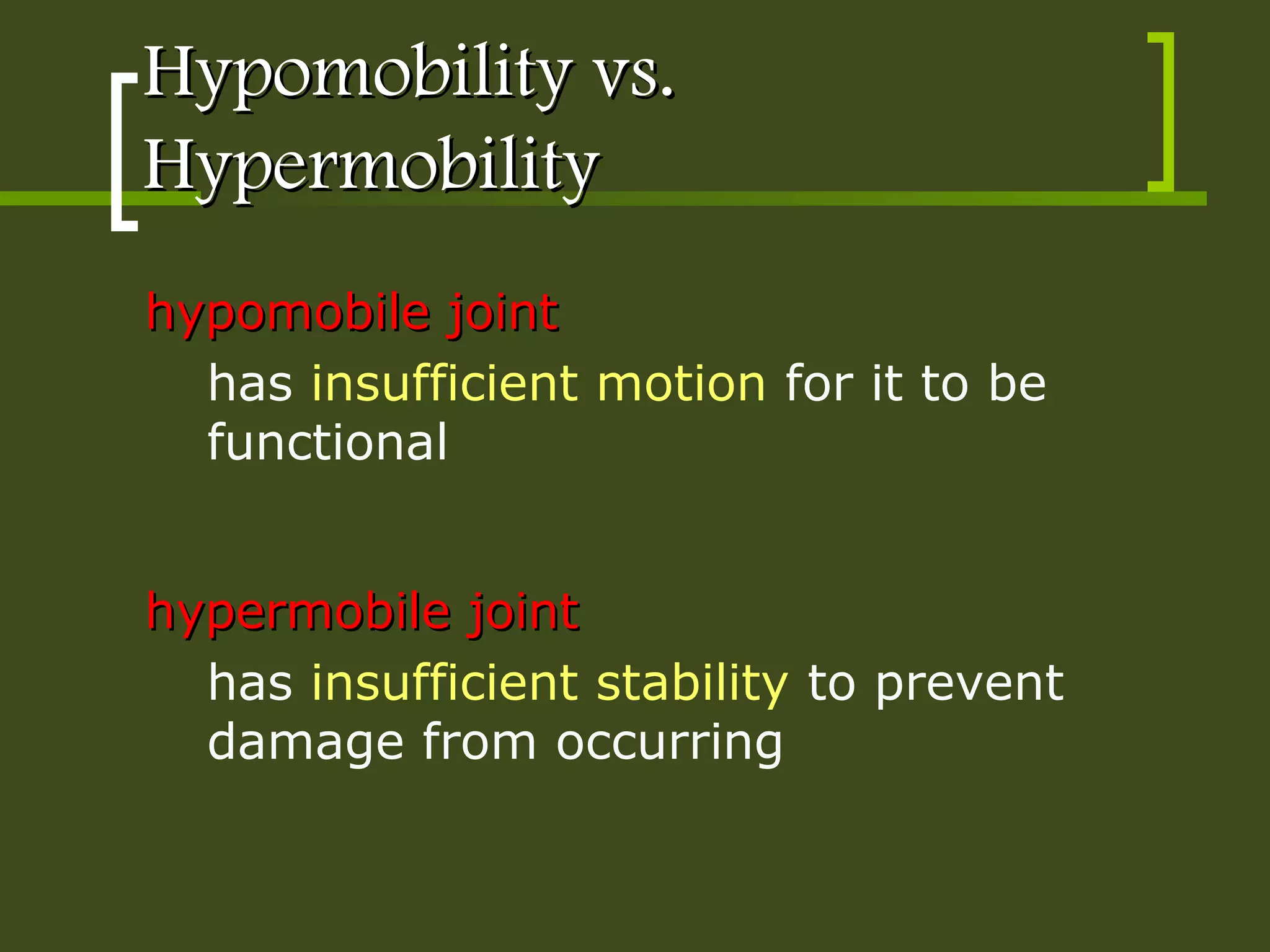 Hypomobility vs.Hypomobility vs.
HypermobilityHypermobility
hypomobile jointhypomobile joint
has insufficient motion for it to be
functional
hypermobile jointhypermobile joint
has insufficient stability to prevent
damage from occurring
 