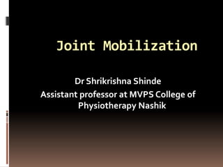 Joint Mobilization
Dr Shrikrishna Shinde
Assistant professor at MVPS College of
Physiotherapy Nashik
 