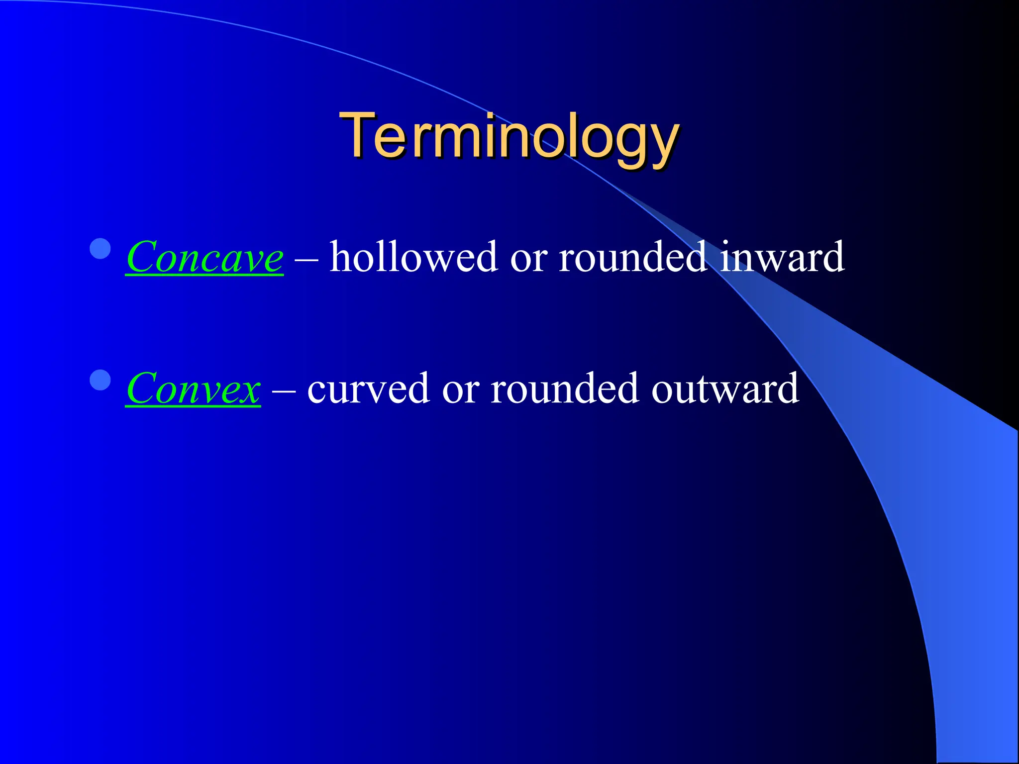 Terminology
Terminology
Concave – hollowed or rounded inward
Convex – curved or rounded outward
 