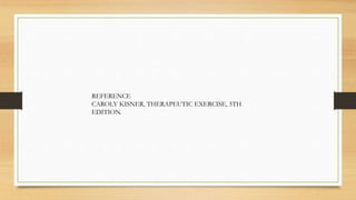 REFERENCE
CAROLY KISNER, THERAPEUTIC EXERCISE, 5TH
EDITION.
 