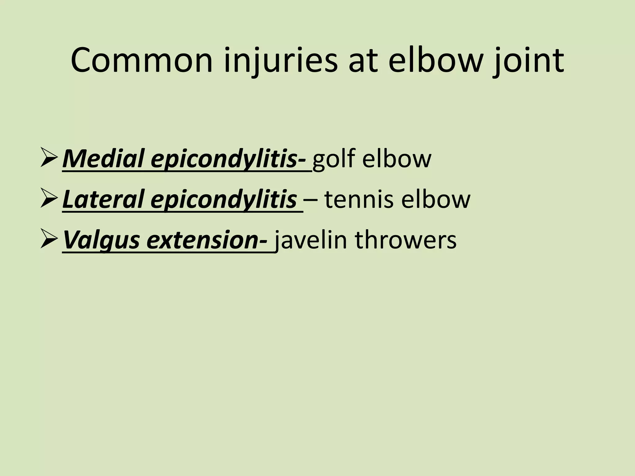 Common injuries at elbow joint
Medial epicondylitis- golf elbow
Lateral epicondylitis – tennis elbow
Valgus extension- javelin throwers
 