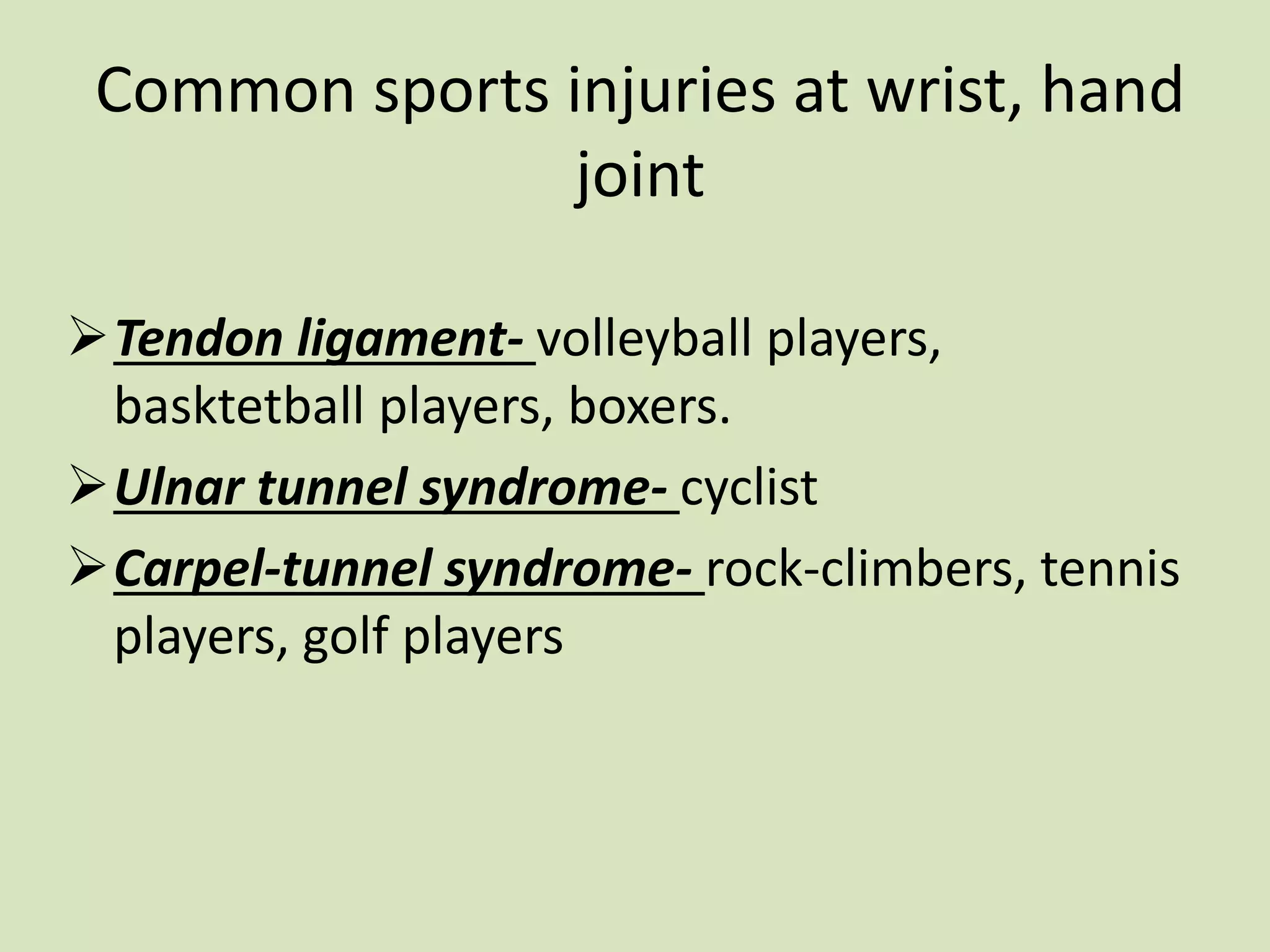 Common sports injuries at wrist, hand
joint
Tendon ligament- volleyball players,
basktetball players, boxers.
Ulnar tunnel syndrome- cyclist
Carpel-tunnel syndrome- rock-climbers, tennis
players, golf players
 