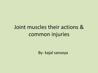 Joint muscles their actions &
common injuries
By- kajal sansoya
 