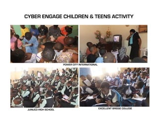 CYBER ENGAGE CHILDREN & TEENS ACTIVITY




                      POWER CITY INTERNATIONAL




 JUNUCO HIGH SCHOOL                              EXCELLENT BRIDGE COLLEGE
 