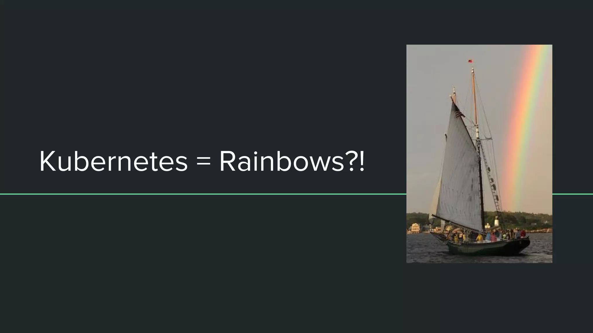 Kubernetes = Rainbows?!
 