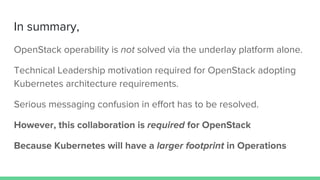In summary,
OpenStack operability is not solved via the underlay platform alone.
Technical Leadership motivation required ...