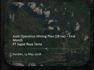 Joint Operation Mining Plan (28 Ha) – First
Month
PT Jagad Raya Tama
Kendari, 23-May-2018
 