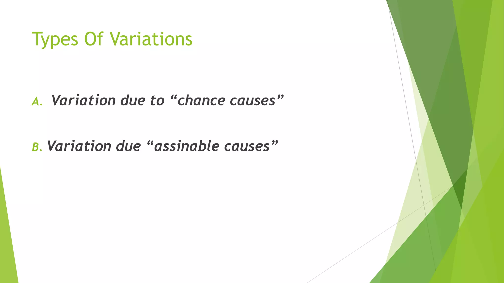 Types Of Variations
A. Variation due to “chance causes”
B. Variation due “assinable causes”
 