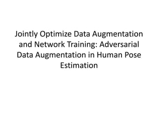 Jointly Optimize Data Augmentation
and Network Training: Adversarial
Data Augmentation in Human Pose
Estimation
 