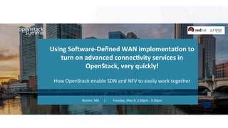 1	
Using	So)ware-Deﬁned	WAN	implementa9on	to	
turn	on	advanced	connec9vity	services	in	
OpenStack,	very	quickly!	
	
How	OpenStack	enable	SDN	and	NFV	to	easily	work	together	
Boston,	MA						|									Tuesday,	May	9,	2:50pm	-	3:30pm	
 