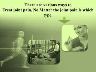 There are various ways to
Treat joint pain, No Matter the joint pain is which
                       type.
 