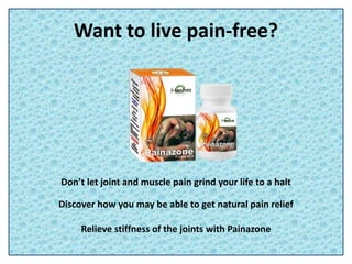 Want to live pain-free?
Don’t let joint and muscle pain grind your life to a halt
Discover how you may be able to get natural pain relief
Relieve stiffness of the joints with Painazone
 