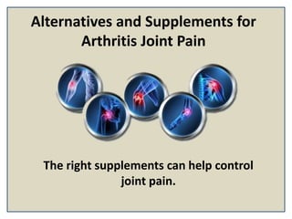 Alternatives and Supplements for
Arthritis Joint Pain
The right supplements can help control
joint pain.
 