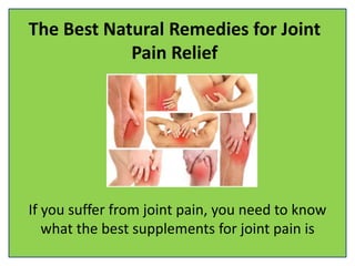 The Best Natural Remedies for Joint
Pain Relief
If you suffer from joint pain, you need to know
what the best supplements for joint pain is
 
