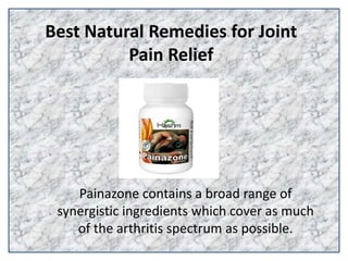 Best Natural Remedies for Joint
Pain Relief
Painazone contains a broad range of
synergistic ingredients which cover as much
of the arthritis spectrum as possible.
 