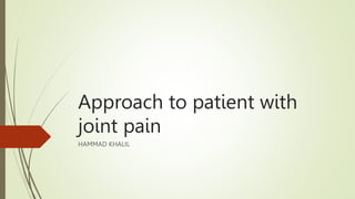 Approach to patient with
joint pain
HAMMAD KHALIL
 