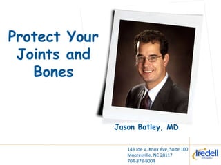 Protect Your Joints and Bones Jason Batley, MD 143 Joe V. Knox Ave, Suite 100 Mooresville, NC 28117 704-878-9004 