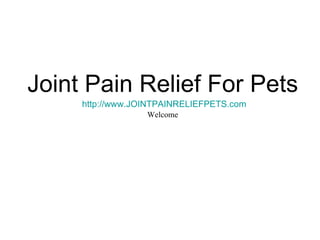 Joint Pain Relief For Pets http://www.JOINTPAINRELIEFPETS.com Welcome 