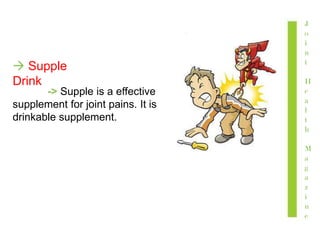 J
o
i
n
t
H
e
a
l
t
h
M
a
g
a
z
i
n
e
 Supple
Drink
-> Supple is a effective
supplement for joint pains. It is
drinkable supplement.
 