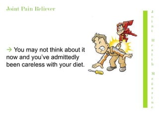 Joint Pain Reliever
 You may not think about it
now and you’ve admittedly
been careless with your diet.
J
o
i
n
t
H
e
a
l
t
h
M
a
g
a
z
i
n
e
 
