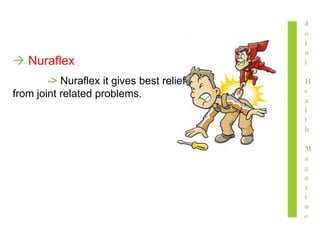 J
o
i
n
t
H
e
a
l
t
h
M
a
g
a
z
i
n
e
 Nuraflex
-> Nuraflex it gives best relief
from joint related problems.
 