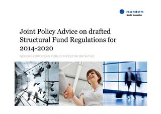 Joint Policy Advice on drafted
Structural Fund Regulations for
2014-2020
NORDIC EUROPEAN
NORDIC-EUROPEAN PUBLIC INVESTOR INITIATIVE




    30/11/2011
0
 