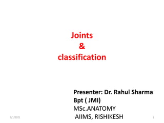 Joints
&
classification
Presenter: Dr. Rahul Sharma
Bpt ( JMI)
MSc.ANATOMY
AIIMS, RISHIKESH
5/1/2021 1
 