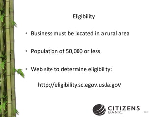Eligibility Business must be located in a rural area Population of 50,000 or less Web site to determine eligibility:   http://eligibility.sc.egov.usda.go v 