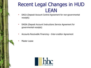Recent Legal Changes in HUD LEAN DACA (Deposit Account Control Agreement for non-governmental receipts) DAISA (Deposit Account Instructions Service Agreement for governmental receipts) Accounts Receivable Financing – Inter-creditor Agreement Master Lease 