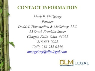 CONTACT INFORMATION Mark P. McGrievy Partner Dodd, L’Hommedieu & McGrievy, LLC 25 South Franklin Street Chagrin Falls, Ohio  44022 216-653-0002 Cell:  216-952-0556 [email_address]   