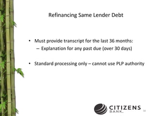 Refinancing Same Lender Debt Must provide transcript for the last 36 months: Explanation for any past due (over 30 days) Standard processing only – cannot use PLP authority 