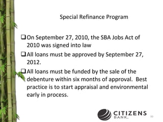 Special Refinance Program On September 27, 2010, the SBA Jobs Act of 2010 was signed into law All loans must be approved by September 27, 2012. All loans must be funded by the sale of the debenture within six months of approval.  Best practice is to start appraisal and environmental early in process. 