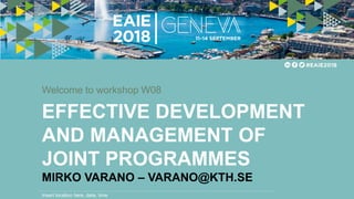 EFFECTIVE DEVELOPMENT
AND MANAGEMENT OF
JOINT PROGRAMMES
MIRKO VARANO – VARANO@KTH.SE
Welcome to workshop W08
Insert location here, date, time
 