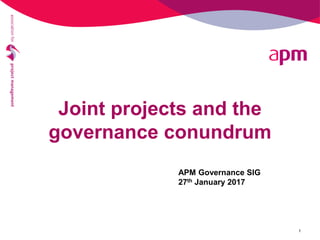 Joint projects and the
governance conundrum
1
APM Governance SIG
27th January 2017
 