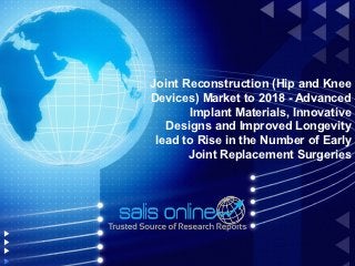 Joint Reconstruction (Hip and Knee
Devices) Market to 2018 - Advanced
       Implant Materials, Innovative
   Designs and Improved Longevity
 lead to Rise in the Number of Early
       Joint Replacement Surgeries
 