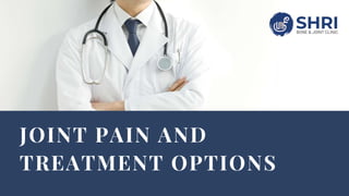 JOINT PAIN AND
TREATMENT OPTIONS
 