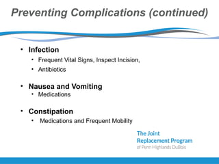 Preventing Complications (continued)
• Infection
• Frequent Vital Signs, Inspect Incision,
• Antibiotics
• Nausea and Vomiting
• Medications
• Constipation
• Medications and Frequent Mobility
 